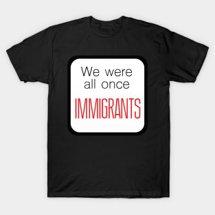 We Were All Once Immigrants T-Shirt